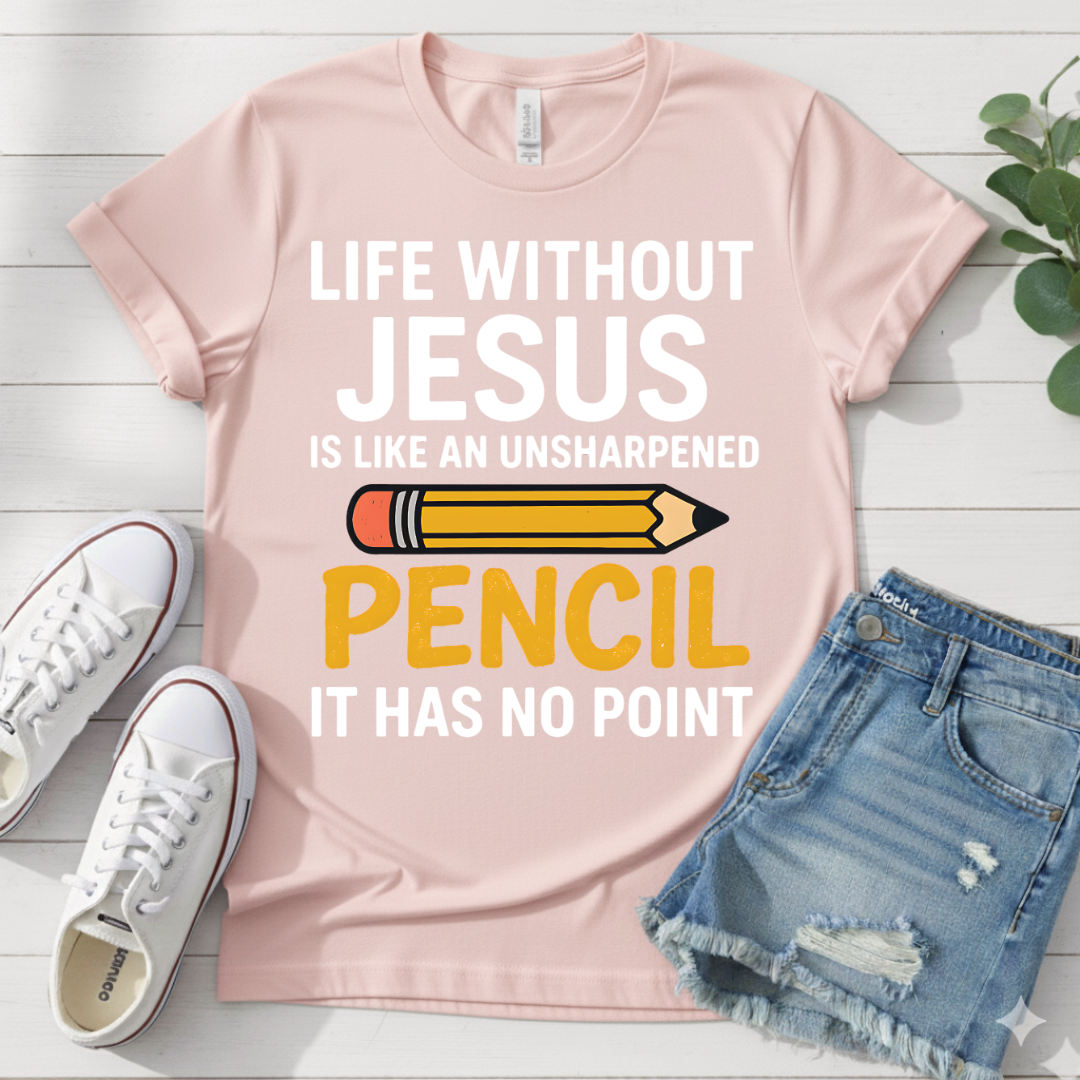 LIFE WITHOUT JESUS LIKE UNSHARPENED PENCIL T-SHIRT