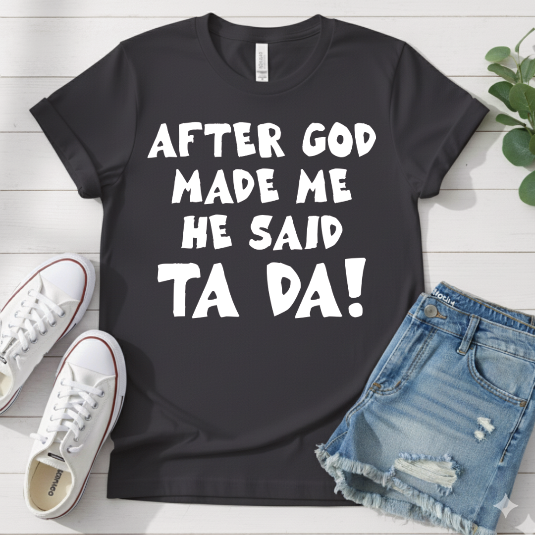 AFTER GOD MADE ME HE SAID TA DA T-SHIRT
