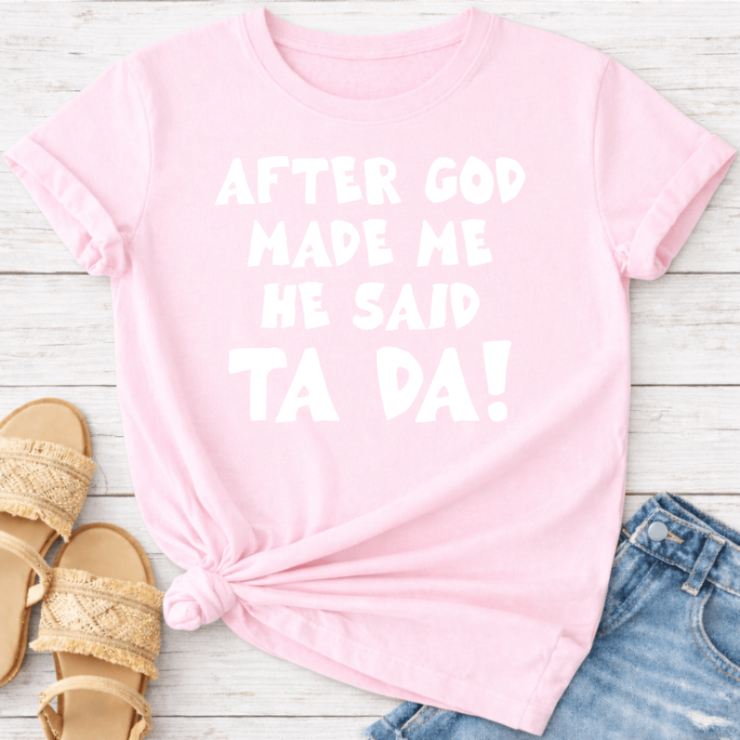 AFTER GOD MADE ME HE SAID TA DA T-SHIRT