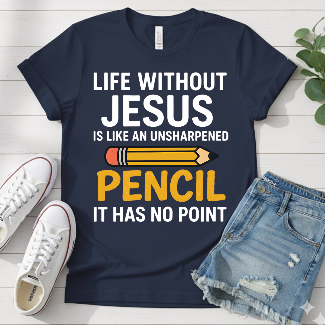 LIFE WITHOUT JESUS LIKE UNSHARPENED PENCIL T-SHIRT
