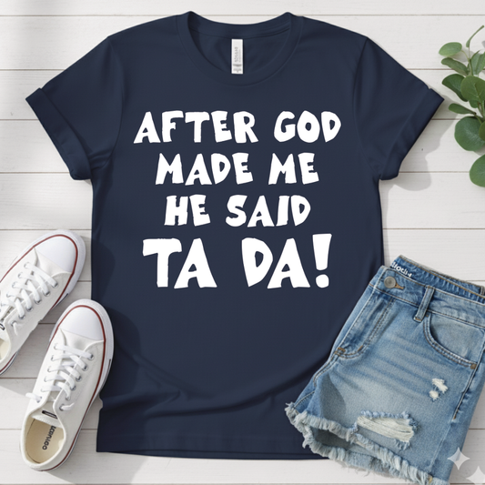 AFTER GOD MADE ME HE SAID TA DA T-SHIRT