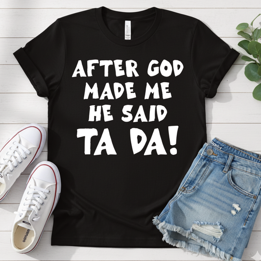 AFTER GOD MADE ME HE SAID TA DA T-SHIRT
