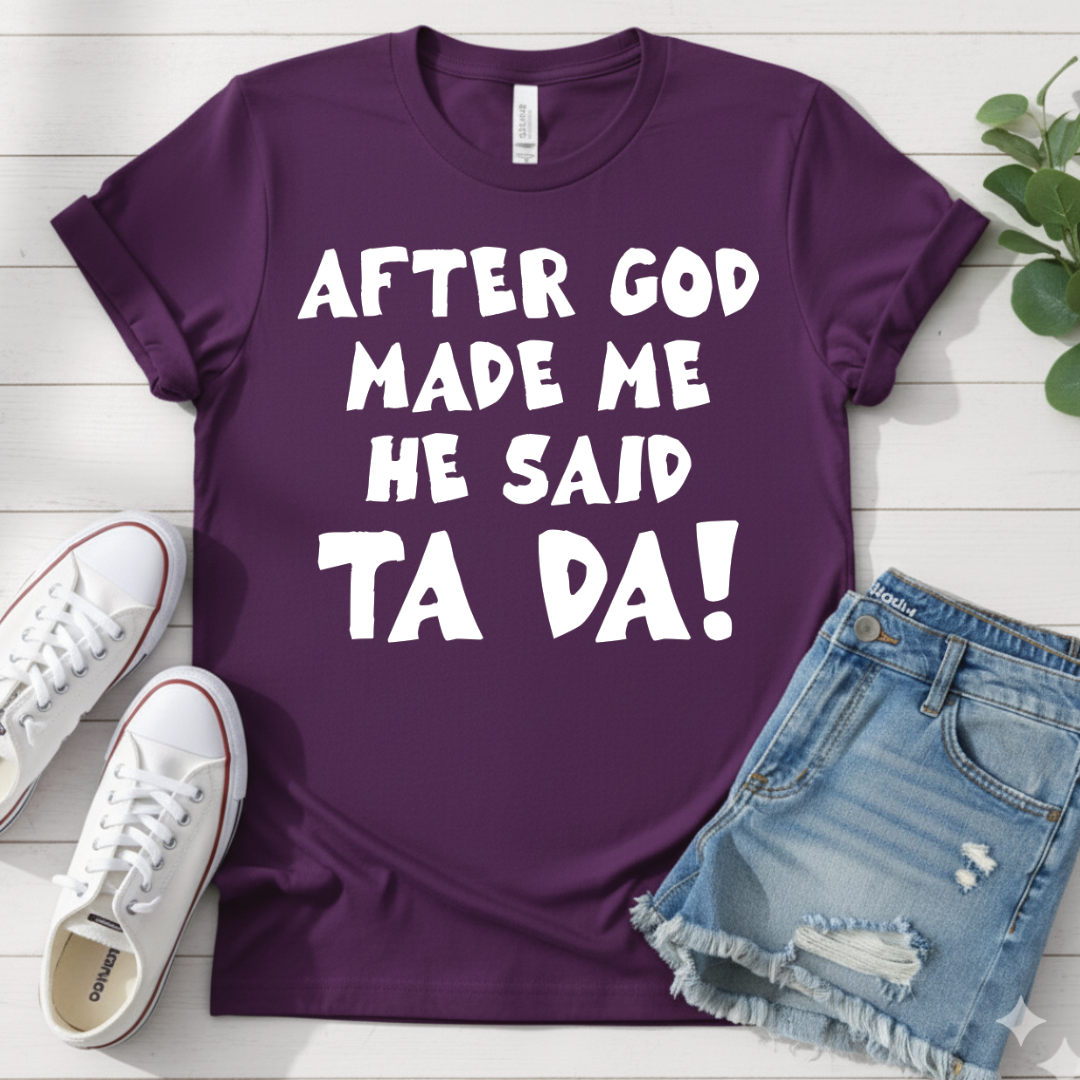 AFTER GOD MADE ME HE SAID TA DA T-SHIRT
