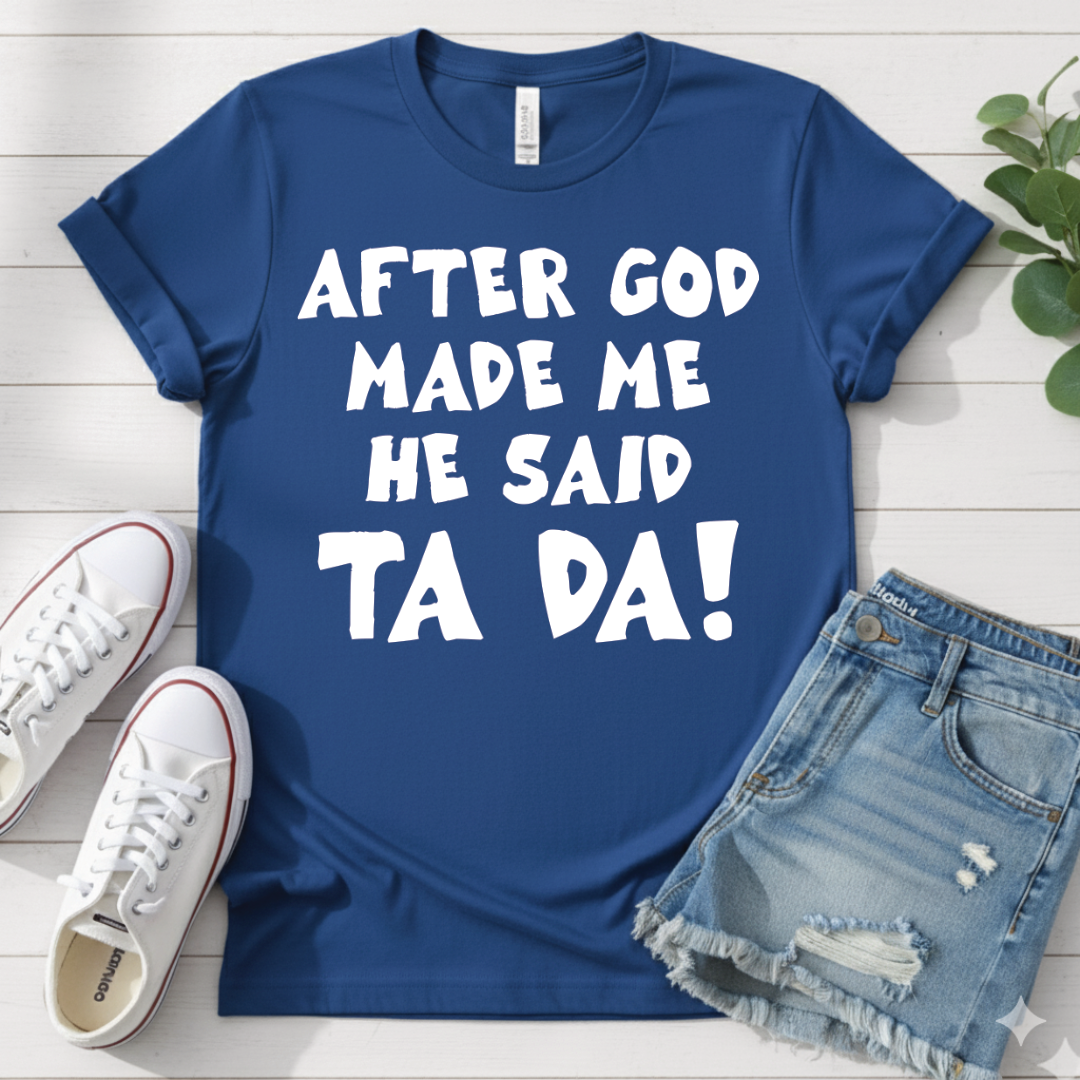 AFTER GOD MADE ME HE SAID TA DA T-SHIRT