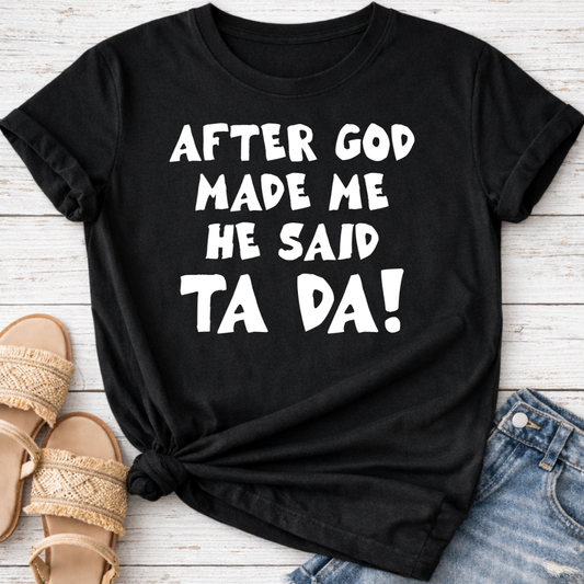 AFTER GOD MADE ME HE SAID TA DA T-SHIRT