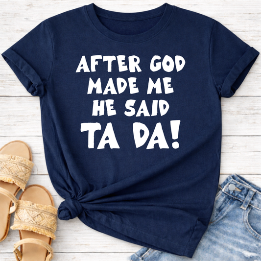 AFTER GOD MADE ME HE SAID TA DA T-SHIRT